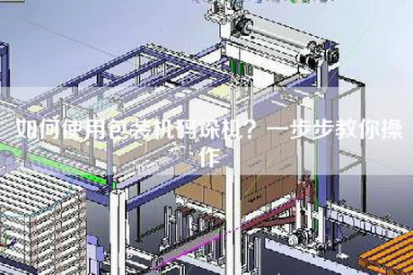 如何使用包装机码垛机？一步步教你操作