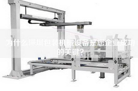 为什么深圳包装机械设备是您企业成功的关键？