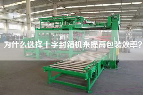 为什么选择十字封箱机来提高包装效率？