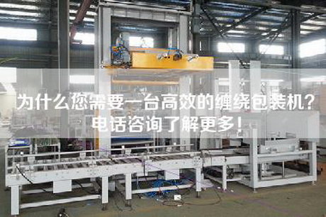 为什么您需要一台高效的缠绕包装机？电话咨询了解更多！
