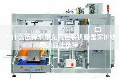 为什么选择水果充气包装机器是保护水果的最佳选择？