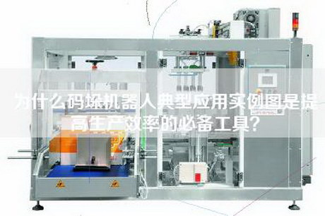 为什么码垛机器人典型应用实例图是提高生产效率的必备工具？