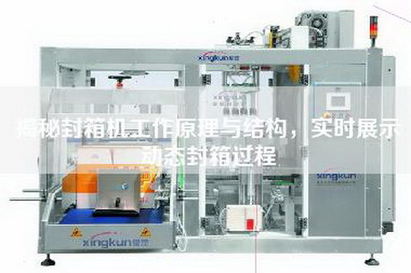 揭秘封箱机工作原理与结构，实时展示动态封箱过程