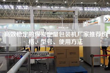 高效稳定的煤炭定量包装机厂家推荐价格、型号、使用方法