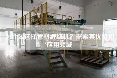 为什么选择管材缠绕机？探索其优势和应用领域