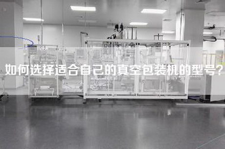 如何选择适合自己的真空包装机的型号？