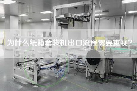 为什么纸箱套袋机出口流程需要重视？