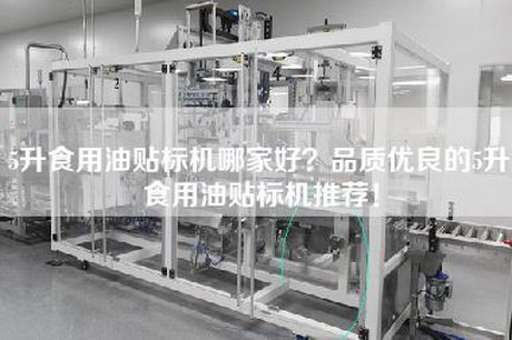 5升食用油贴标机哪家好？品质优良的5升食用油贴标机推荐！
