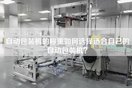 自动包装机的称重如何选择适合自己的自动包装机？