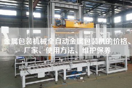 金属包装机械全自动金属包装机的价格、厂家、使用方法、维护保养