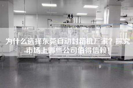 为什么选择东莞自动封箱机厂家？探究市场上哪些公司值得信赖！