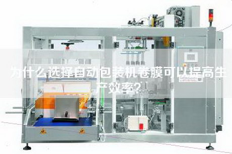 为什么选择自动包装机卷膜可以提高生产效率？