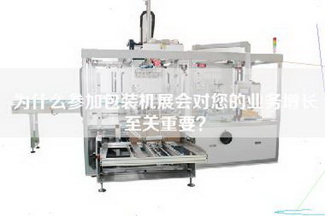 为什么参加包装机展会对您的业务增长至关重要？