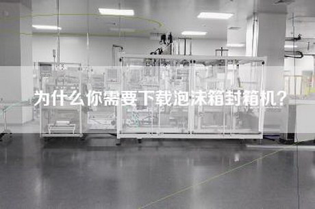为什么你需要下载泡沫箱封箱机？