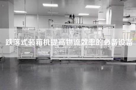 跌落式装箱机提高物流效率的必备设备