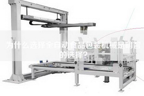 为什么选择全自动食品包装机械是明智的选择？