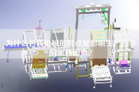 为什么包装机械的特点是影响生产效率的重要因素？