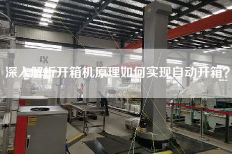 深入解析开箱机原理如何实现自动开箱？