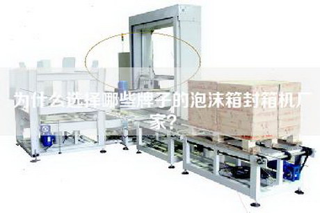 为什么选择哪些牌子的泡沫箱封箱机厂家？