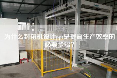 为什么封箱机设计ppt是提高生产效率的必要步骤？