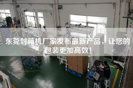 东莞封箱机厂家发布最新产品，让您的包装更加高效！