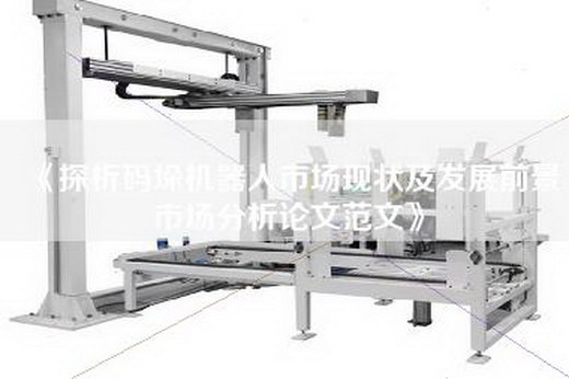 《探析码垛机器人市场现状及发展前景市场分析论文范文》