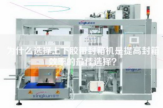 为什么选择上下胶带封箱机是提高封箱效率的最佳选择？