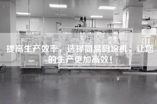 提高生产效率，选择简易码垛机，让您的生产更加高效！