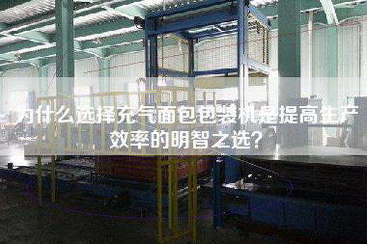 为什么选择充气面包包装机是提高生产效率的明智之选？