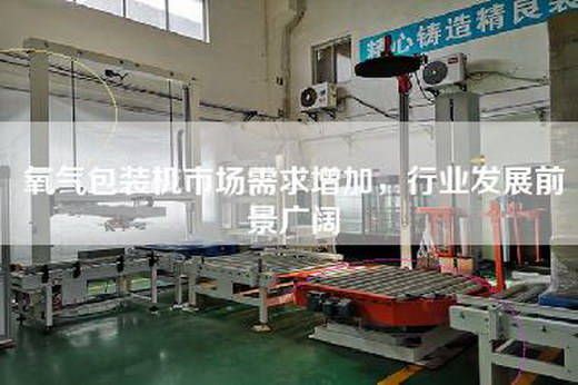 氧气包装机市场需求增加，行业发展前景广阔
