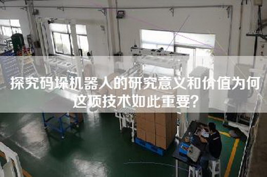 探究码垛机器人的研究意义和价值为何这项技术如此重要？