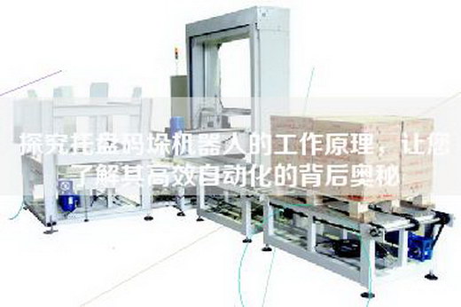 探究托盘码垛机器人的工作原理，让您了解其高效自动化的背后奥秘