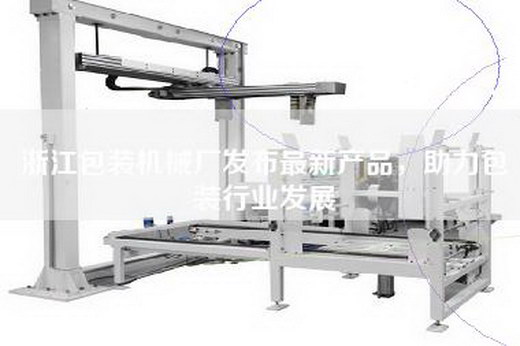 浙江包装机械厂发布最新产品，助力包装行业发展