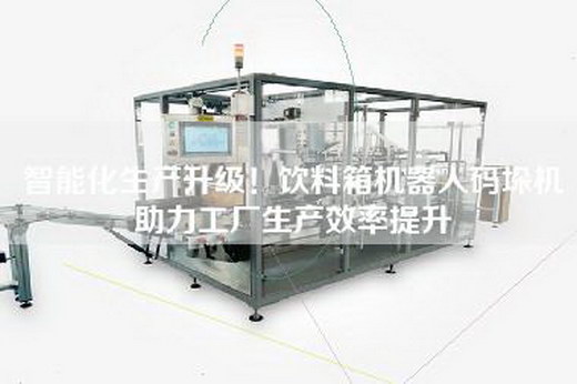 智能化生产升级！饮料箱机器人码垛机助力工厂生产效率提升