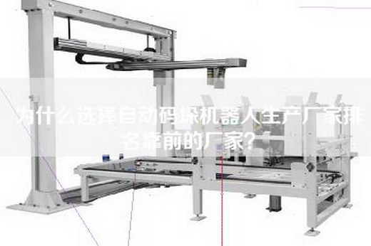 为什么选择自动码垛机器人生产厂家排名靠前的厂家？