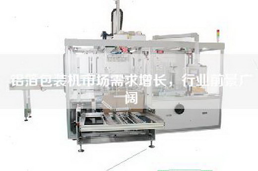 铝箔包装机市场需求增长，行业前景广阔