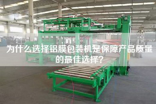 为什么选择铝膜包装机是保障产品质量的最佳选择？