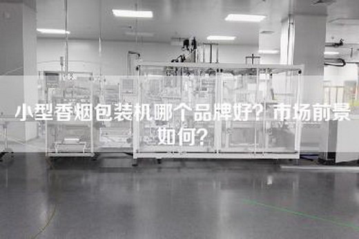 小型香烟包装机哪个品牌好？市场前景如何？