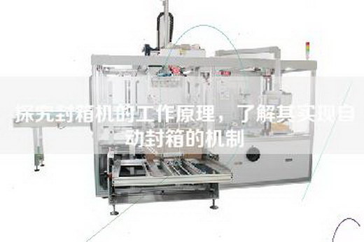 探究封箱机的工作原理，了解其实现自动封箱的机制