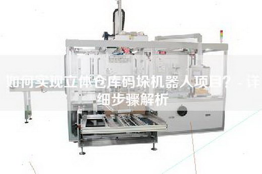 如何实现立体仓库码垛机器人项目？- 详细步骤解析