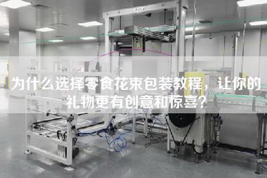 为什么选择零食花束包装教程，让你的礼物更有创意和惊喜？