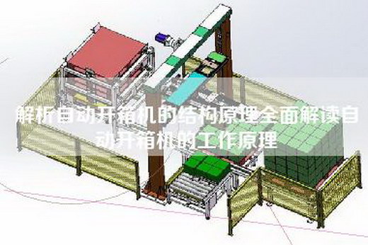 解析自动开箱机的结构原理全面解读自动开箱机的工作原理