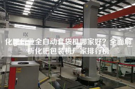 化肥行业全自动套袋机哪家好？全面解析化肥包装机厂家排行榜