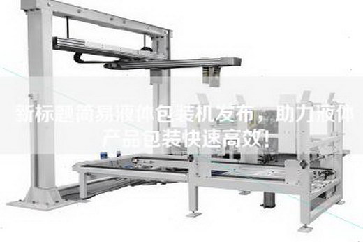 新标题简易液体包装机发布，助力液体产品包装快速高效！