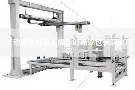 手动缠绕机手工操作的高效包装解决方案