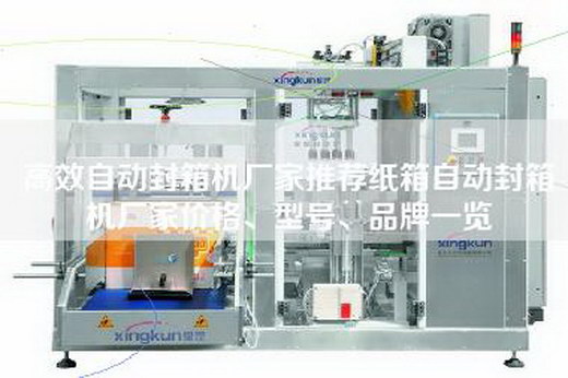高效自动封箱机厂家推荐纸箱自动封箱机厂家价格、型号、品牌一览
