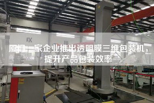 厦门一家企业推出透明膜三维包装机，提升产品包装效率