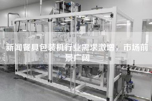 新闻餐具包装机行业需求激增，市场前景广阔
