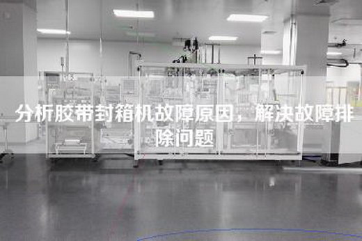 分析胶带封箱机故障原因，解决故障排除问题