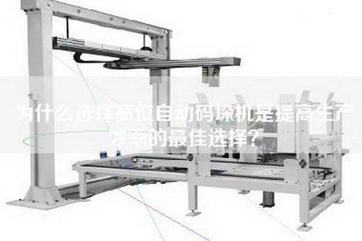 为什么选择高位自动码垛机是提高生产效率的最佳选择？